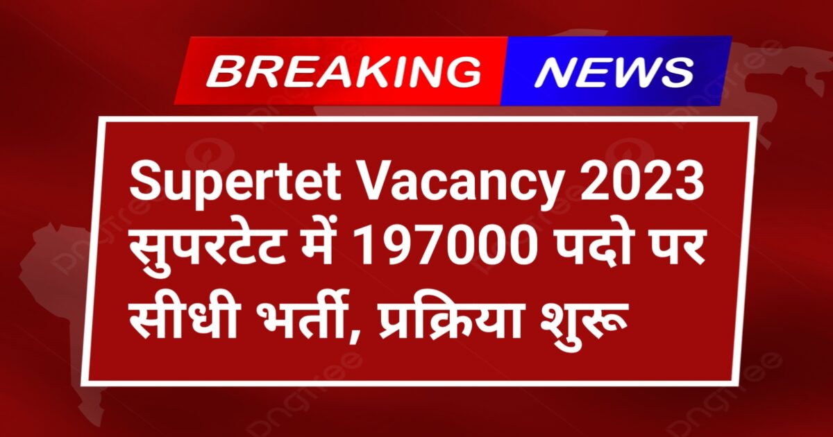 Supertet Vacancy 2023: सुपरटेट में 197000 पदो पर सीधी भर्ती, प्रक्रिया शुरू यहां से जाने संपूर्ण जानकारी