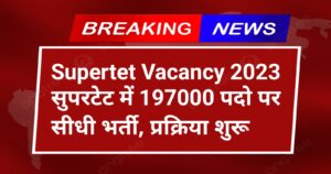 Supertet Vacancy 2023: सुपरटेट में 197000 पदो पर सीधी भर्ती, प्रक्रिया शुरू यहां से जाने संपूर्ण जानकारी